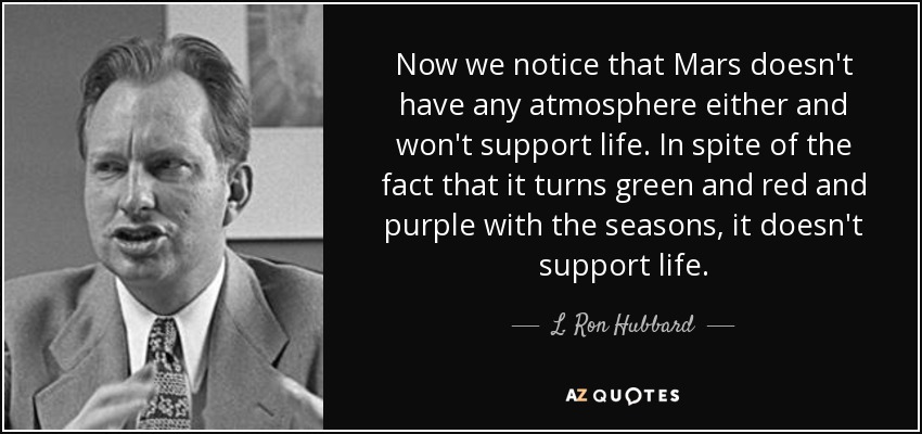 Now we notice that Mars doesn't have any atmosphere either and won't support life. In spite of the fact that it turns green and red and purple with the seasons, it doesn't support life. - L. Ron Hubbard