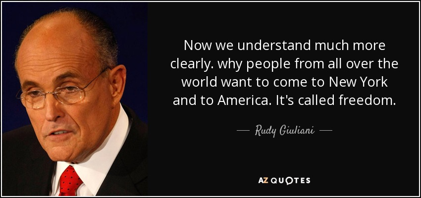 Now we understand much more clearly. why people from all over the world want to come to New York and to America. It's called freedom. - Rudy Giuliani