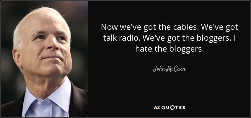 Now we've got the cables. We've got talk radio. We've got the bloggers. I hate the bloggers. - John McCain