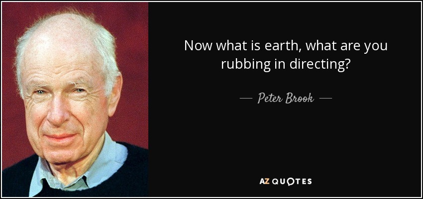 Now what is earth, what are you rubbing in directing? - Peter Brook