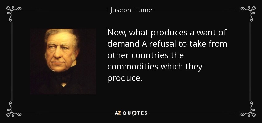 Now, what produces a want of demand A refusal to take from other countries the commodities which they produce. - Joseph Hume