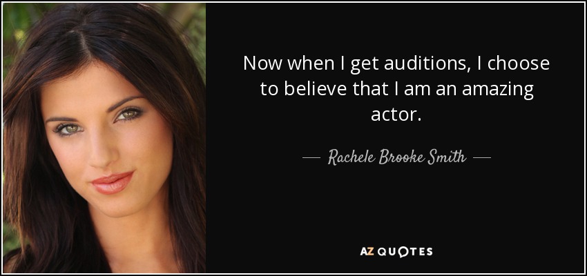 Now when I get auditions, I choose to believe that I am an amazing actor. - Rachele Brooke Smith
