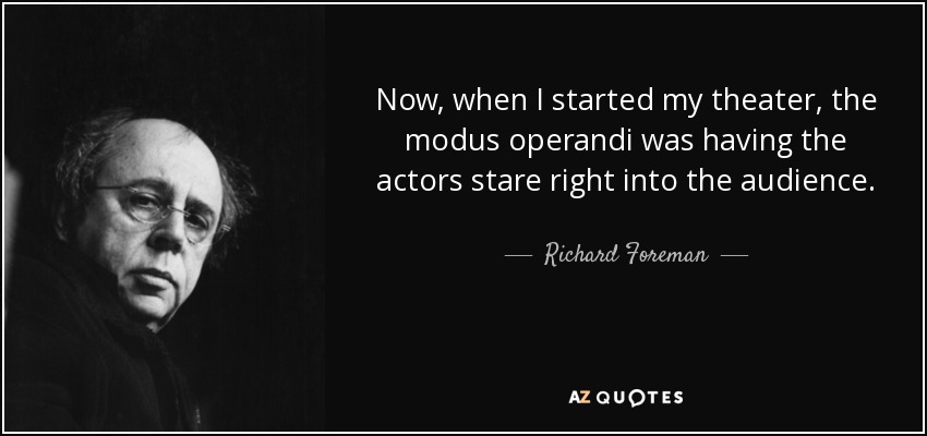 Now, when I started my theater, the modus operandi was having the actors stare right into the audience. - Richard Foreman