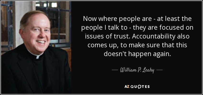 Now where people are - at least the people I talk to - they are focused on issues of trust. Accountability also comes up, to make sure that this doesn't happen again. - William P. Leahy