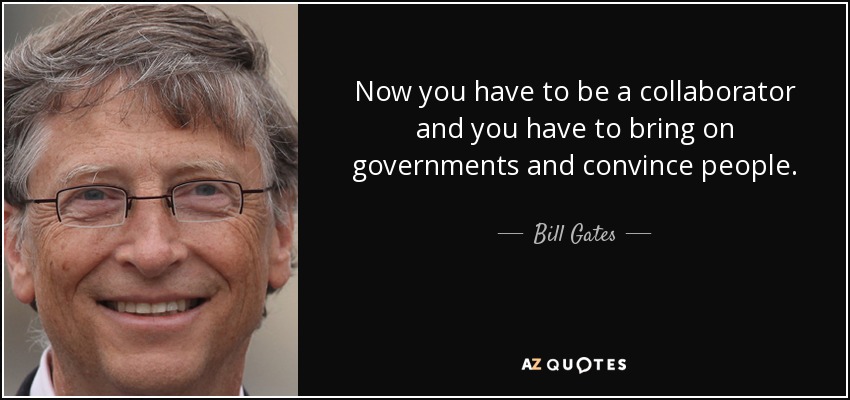 Now you have to be a collaborator and you have to bring on governments and convince people. - Bill Gates