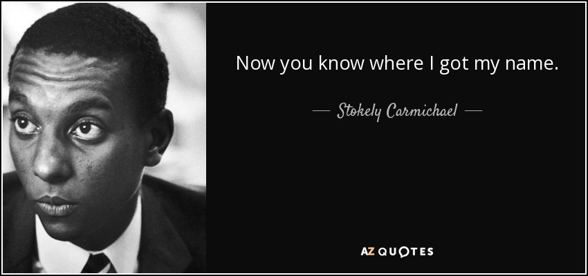 Now you know where I got my name. - Stokely Carmichael