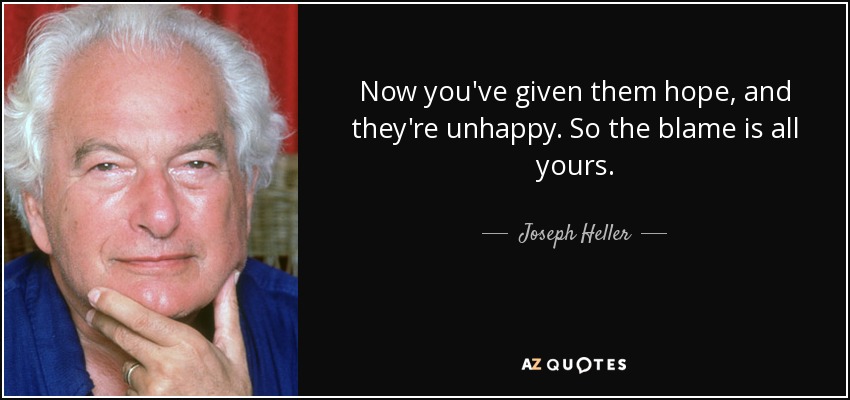 Now you've given them hope, and they're unhappy. So the blame is all yours. - Joseph Heller