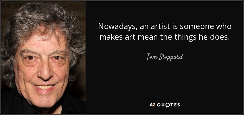 Nowadays, an artist is someone who makes art mean the things he does. - Tom Stoppard