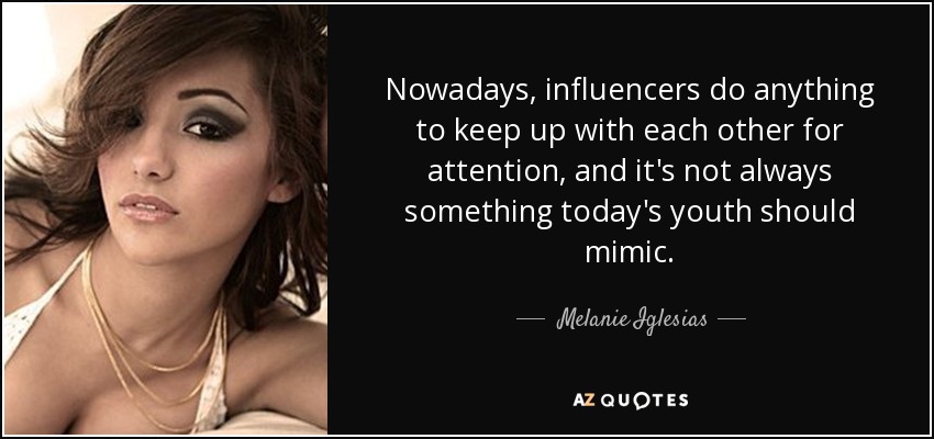 Nowadays, influencers do anything to keep up with each other for attention, and it's not always something today's youth should mimic. - Melanie Iglesias