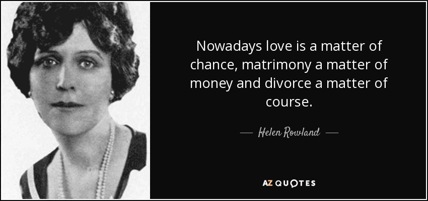 Nowadays love is a matter of chance, matrimony a matter of money and divorce a matter of course. - Helen Rowland