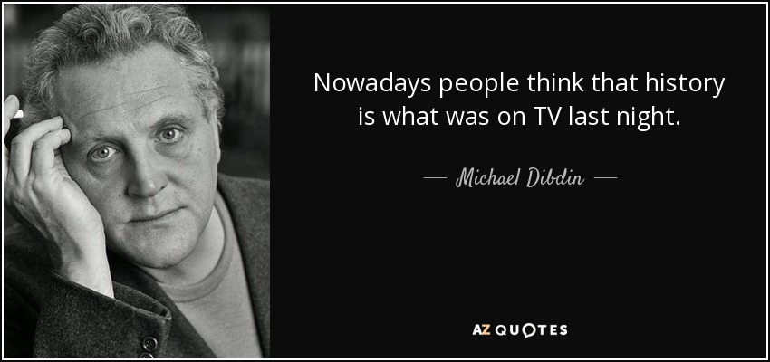 Nowadays people think that history is what was on TV last night. - Michael Dibdin