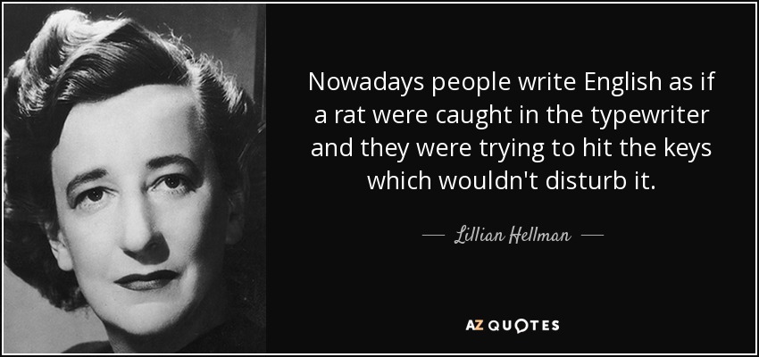 Nowadays people write English as if a rat were caught in the typewriter and they were trying to hit the keys which wouldn't disturb it. - Lillian Hellman