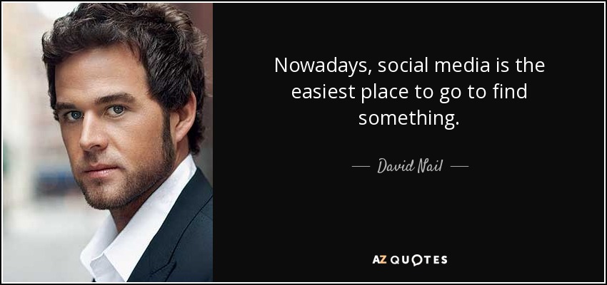 Nowadays, social media is the easiest place to go to find something. - David Nail