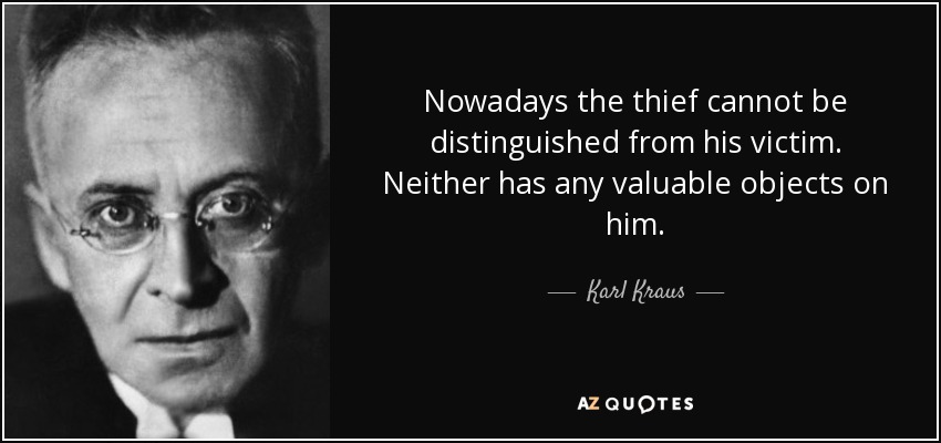 Nowadays the thief cannot be distinguished from his victim. Neither has any valuable objects on him. - Karl Kraus