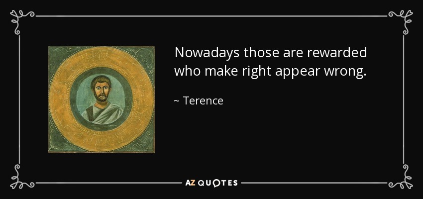 Nowadays those are rewarded who make right appear wrong. - Terence