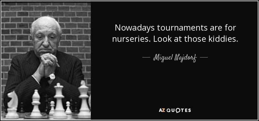 Nowadays tournaments are for nurseries. Look at those kiddies. - Miguel Najdorf