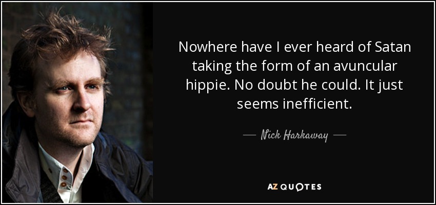 Nowhere have I ever heard of Satan taking the form of an avuncular hippie. No doubt he could. It just seems inefficient. - Nick Harkaway