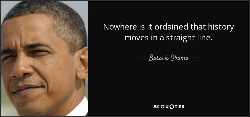 Nowhere is it ordained that history moves in a straight line. - Barack Obama
