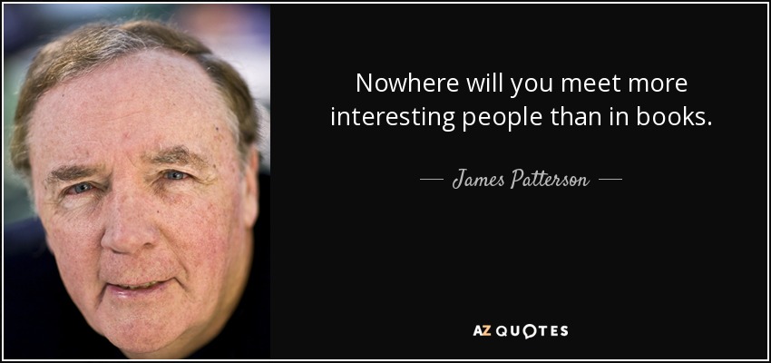 Nowhere will you meet more interesting people than in books. - James Patterson