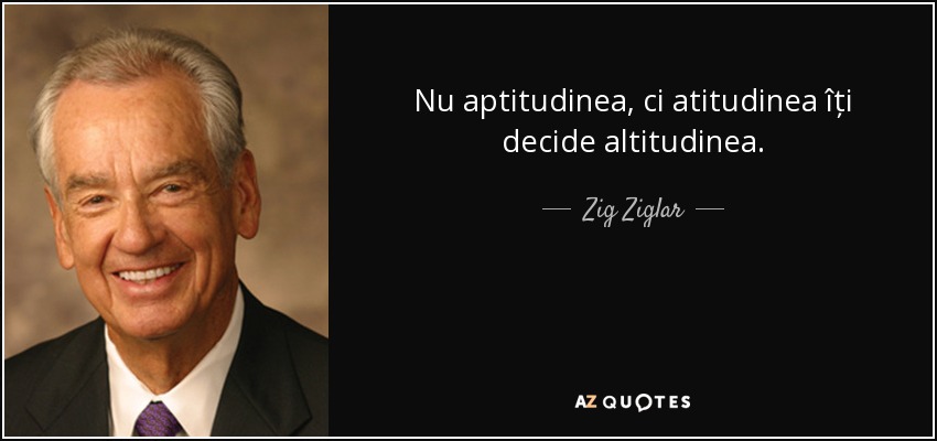 Nu aptitudinea, ci atitudinea îți decide altitudinea. - Zig Ziglar