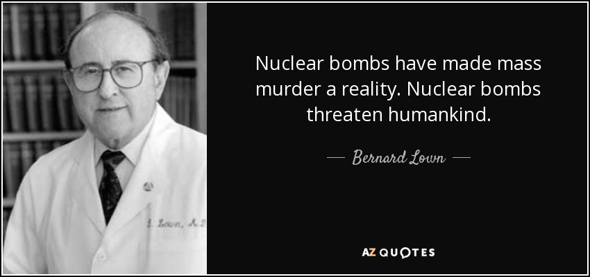 Nuclear bombs have made mass murder a reality. Nuclear bombs threaten humankind. - Bernard Lown