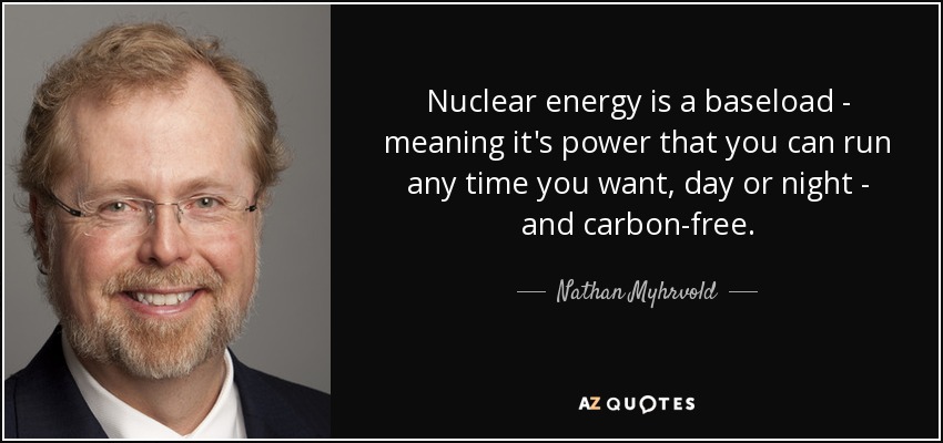 Nuclear energy is a baseload - meaning it's power that you can run any time you want, day or night - and carbon-free. - Nathan Myhrvold