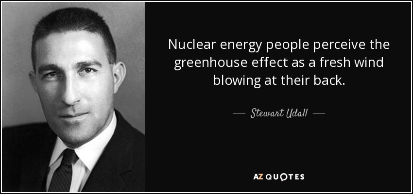 Nuclear energy people perceive the greenhouse effect as a fresh wind blowing at their back. - Stewart Udall