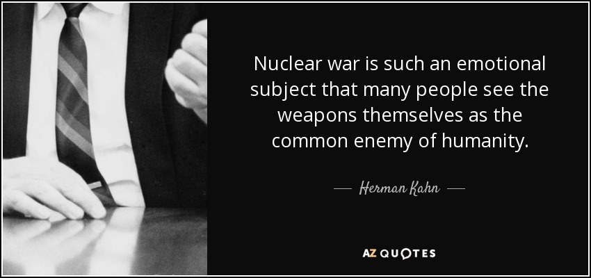 Nuclear war is such an emotional subject that many people see the weapons themselves as the common enemy of humanity. - Herman Kahn