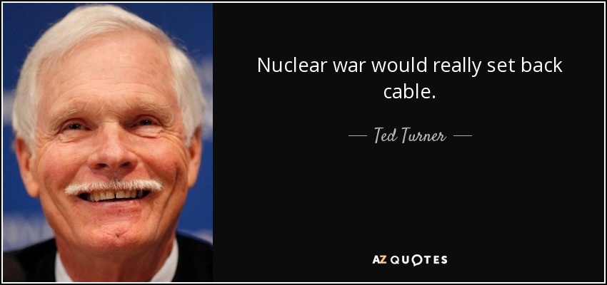 Nuclear war would really set back cable. - Ted Turner