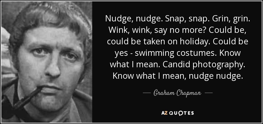 Nudge, nudge. Snap, snap. Grin, grin. Wink, wink, say no more? Could be, could be taken on holiday. Could be yes - swimming costumes. Know what I mean. Candid photography. Know what I mean, nudge nudge. - Graham Chapman