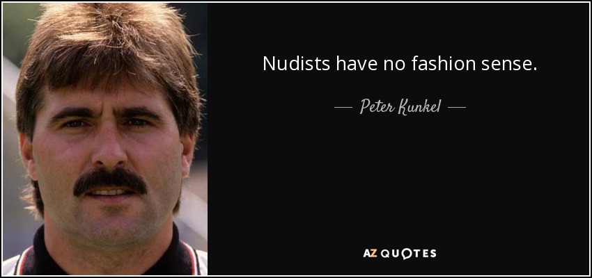 Nudists have no fashion sense. - Peter Kunkel