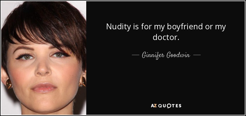 Nudity is for my boyfriend or my doctor. - Ginnifer Goodwin