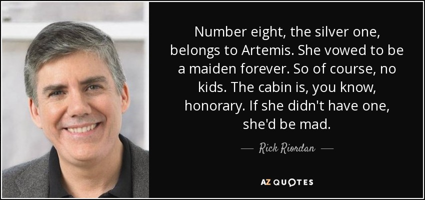 Number eight, the silver one, belongs to Artemis. She vowed to be a maiden forever. So of course, no kids. The cabin is, you know, honorary. If she didn't have one, she'd be mad. - Rick Riordan