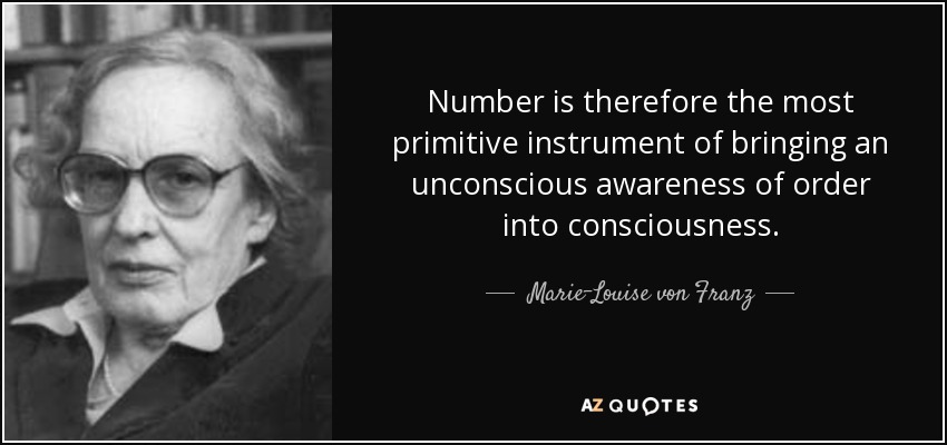 Number is therefore the most primitive instrument of bringing an unconscious awareness of order into consciousness. - Marie-Louise von Franz