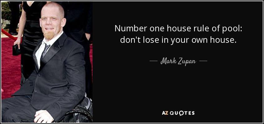Number one house rule of pool: don't lose in your own house. - Mark Zupan