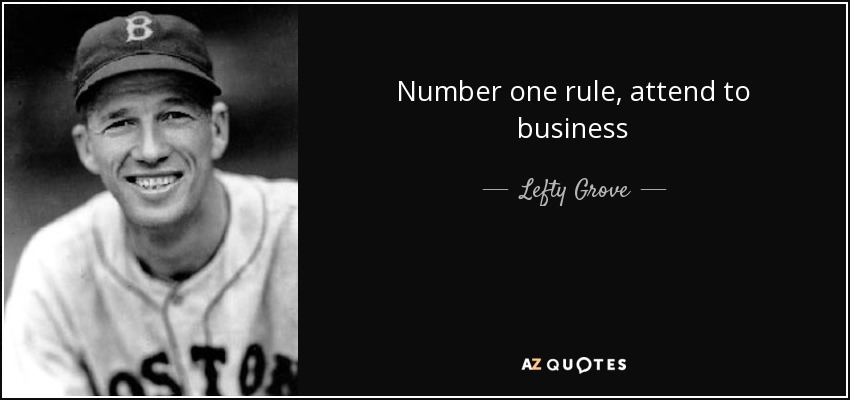 Number one rule, attend to business - Lefty Grove