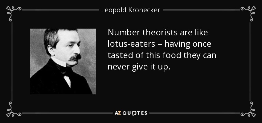 Number theorists are like lotus-eaters -- having once tasted of this food they can never give it up. - Leopold Kronecker