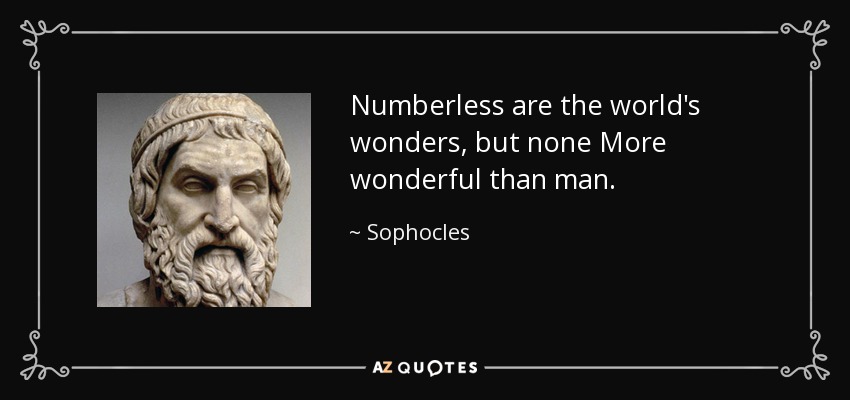 Numberless are the world's wonders, but none More wonderful than man. - Sophocles