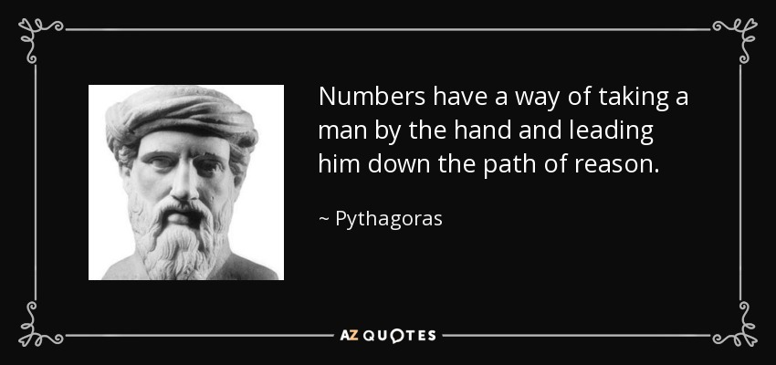 Numbers have a way of taking a man by the hand and leading him down the path of reason. - Pythagoras