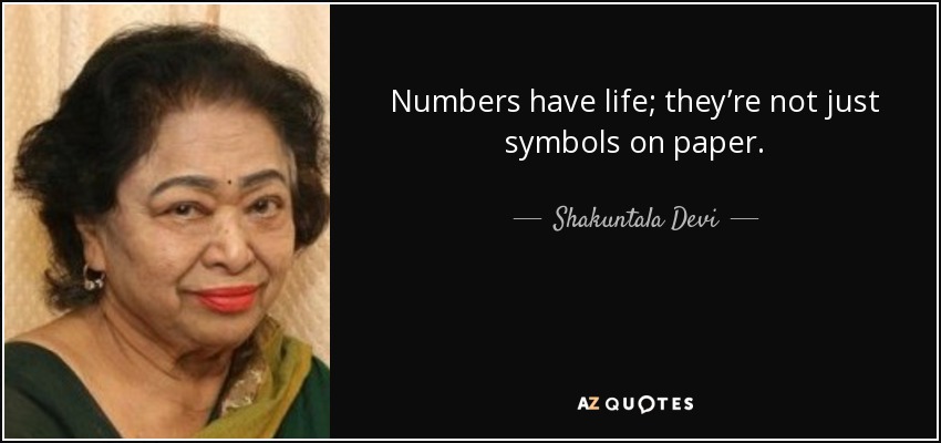 Numbers have life; they’re not just symbols on paper. - Shakuntala Devi