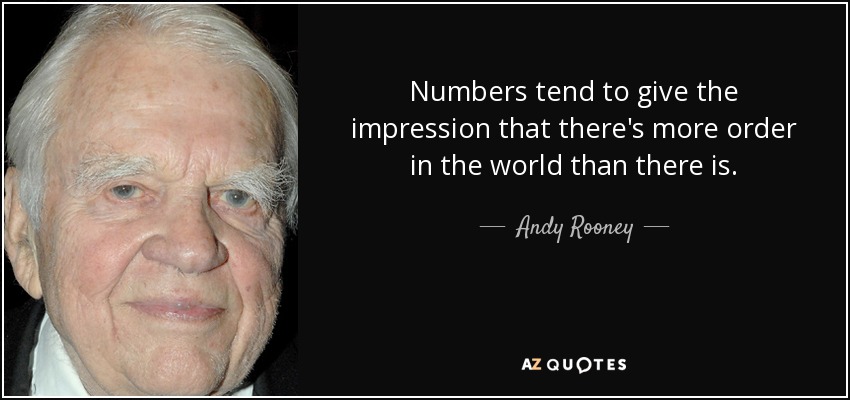 Numbers tend to give the impression that there's more order in the world than there is. - Andy Rooney
