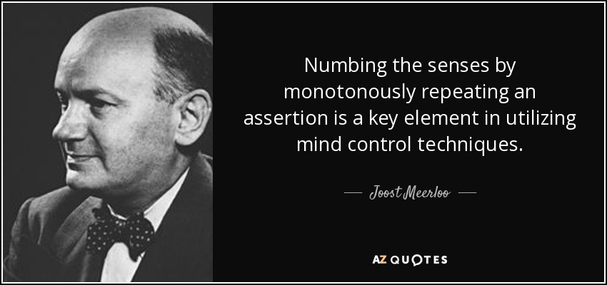 Numbing the senses by monotonously repeating an assertion is a key element in utilizing mind control techniques. - Joost Meerloo