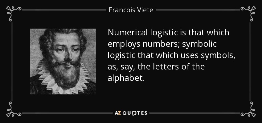 Numerical logistic is that which employs numbers; symbolic logistic that which uses symbols, as, say, the letters of the alphabet. - Francois Viete