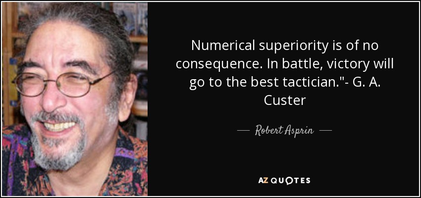 Numerical superiority is of no consequence. In battle, victory will go to the best tactician.