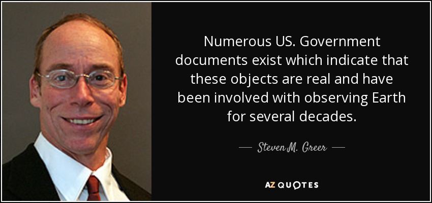 Numerous US. Government documents exist which indicate that these objects are real and have been involved with observing Earth for several decades. - Steven M. Greer
