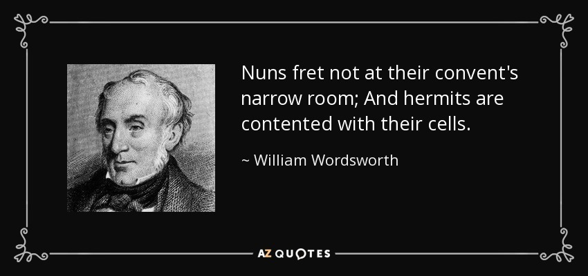 Nuns fret not at their convent's narrow room; And hermits are contented with their cells. - William Wordsworth