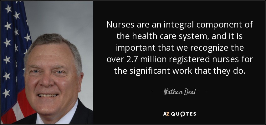 Nurses are an integral component of the health care system, and it is important that we recognize the over 2.7 million registered nurses for the significant work that they do. - Nathan Deal
