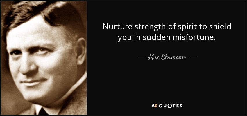 Nurture strength of spirit to shield you in sudden misfortune. - Max Ehrmann