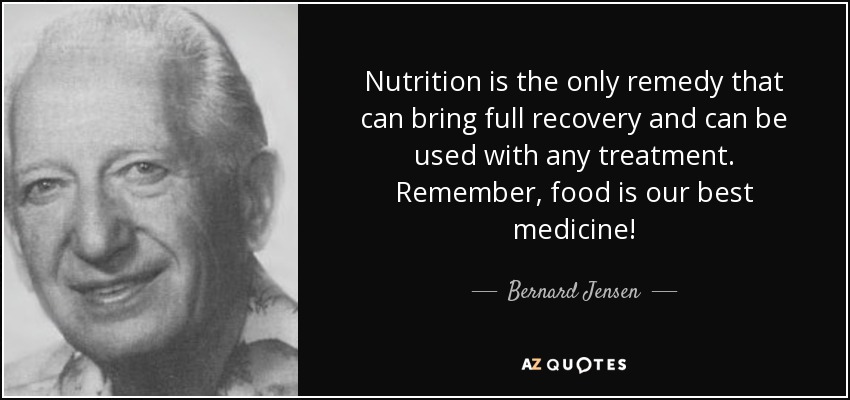 Nutrition is the only remedy that can bring full recovery and can be used with any treatment. Remember, food is our best medicine! - Bernard Jensen