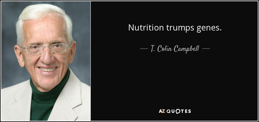 Nutrition trumps genes. - T. Colin Campbell
